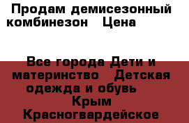 Продам демисезонный комбинезон › Цена ­ 2 000 - Все города Дети и материнство » Детская одежда и обувь   . Крым,Красногвардейское